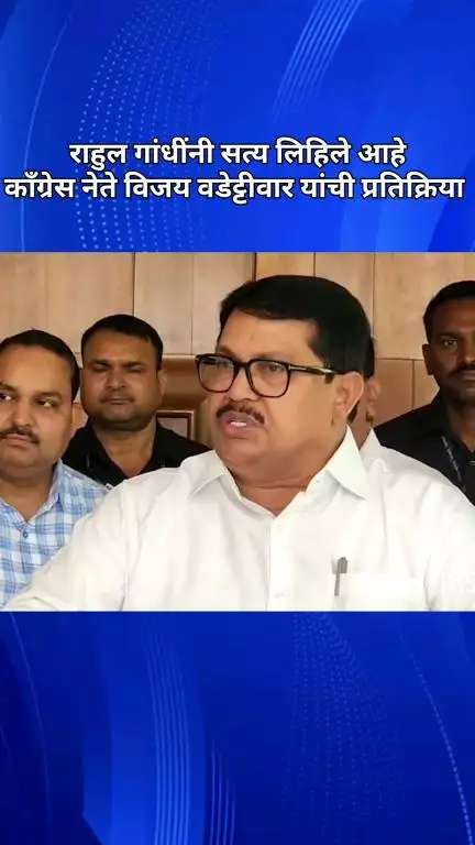 राहुल गांधींनी सत्य लिहिले आहे, काँग्रेस नेते विजय वडेट्टीवार यांची प्रतिक्रिया