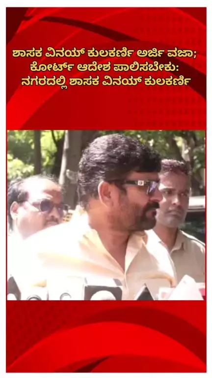 ಬೆಂಗಳೂರು ಉತ್ತರ: ಶಾಸಕ ವಿನಯ್ ಕುಲಕರ್ಣಿ ಅರ್ಜಿ ವಜಾ; ಕೋರ್ಟ್ ಆದೇಶ ಪಾಲಿಸಬೇಕು: ನಗರದಲ್ಲಿ ಶಾಸಕ ವಿನಯ್ ಕುಲಕರ್ಣಿ