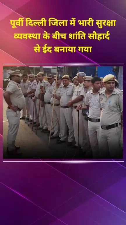 मयूर विहार: पूर्वी दिल्ली जिले में भारी सुरक्षा के बीच शांति और सौहार्द से ईद मनाई गई