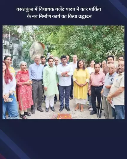 नजफगढ़: वसंतकुंज में विधायक गजेंद्र यादव ने कार पार्किंग के नए निर्माण कार्य का उद्घाटन किया