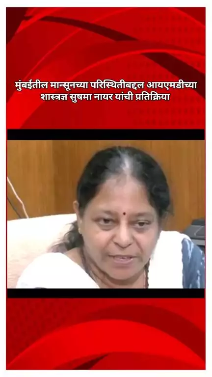 मुंबईतील मान्सूनच्या परिस्थितीबद्दल आयएमडीच्या शास्त्रज्ञ सुषमा नायर यांची प्रतिक्रिया