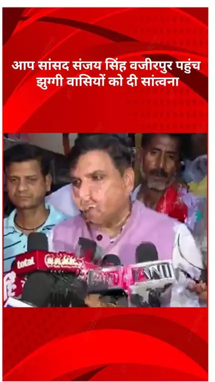 मॉडल टाऊन: वज़ीरपुर झुग्गी विध्वंस स्थल पर पहुँचे आप सांसद संजय सिंह