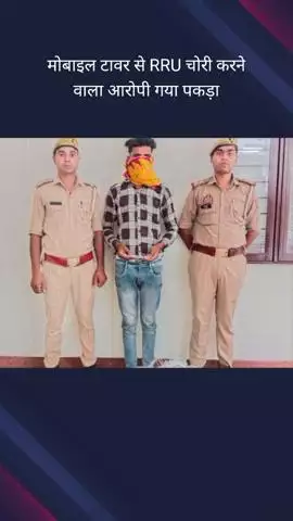 गौतम बुद्ध नगर: सेक्टर 63 क्षेत्र से मोबाइल टावर से आरआरयू चोरी करने वाले एक आरोपी को पुलिस ने किया गिरफ्तार