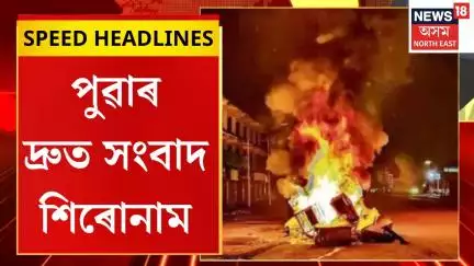 Morning Speed Headlines | আৰম্বাই টেংগলৰ কমাণ্ডাৰ কানানক গ্ৰেপ্তাৰক লৈ উত্তাল মণিপুৰ |