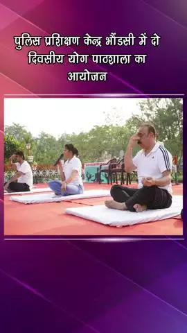 गुरुग्राम: पुलिस प्रशिक्षण केंद्र भौंडसी में दो दिवसीय योग पाठशाला का आयोजन