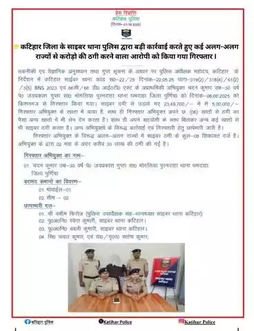 कटिहार जिला के साइबर थाना पुलिस द्वारा बड़ी कार्रवाई करते हुए कई अलग-अलग राज्यों से करोड़ो की ठगी करने वाला आरोपी को किया गया गिरफ्तार I