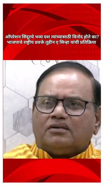 ऑपरेशन सिंदूरचे भव्य यश त्यांच्यासाठी विनोद होते का?, भाजपाचे राष्ट्रीय प्रवक्ते तुहीन ए सिन्हा यांची प्रतिक्रिया