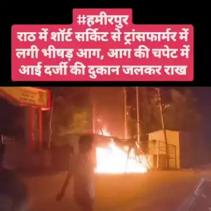 #हमीरपुर
राठ में शॉर्ट सर्किट से ट्रांसफार्मर में लगी भीषड़ आग, आग की चपेट में आई दर्जी की दुकान जलकर राख