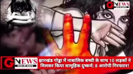 बड़ी खबर : झारखंड गोड्डा में नाबालिक बच्ची के साथ 10 लड़कों ने मिलकर किया सामूहिक दुष्कर्म; 8 आरोपी गिरफ्तार! #godda