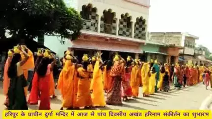 हरिपुर के प्राचीन दुर्गा मन्दिर में भव्य कलश यात्रा के साथ आज से पांच दिवसीय अखंड हरिनाम संकीर्तन का शुभारंभ।