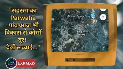 "सहरसा का Parwaha गांव आज भी विकास से कोसों दूर! देखें सच्चाई..." Lock MooD News