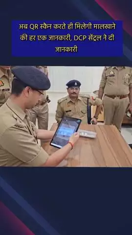 गौतम बुद्ध नगर: अब QR स्कैन करते ही मिलेगी मलखाने की हर जानकारी, DCP सेंट्रल ने सेक्टर 63 में दी जानकारी