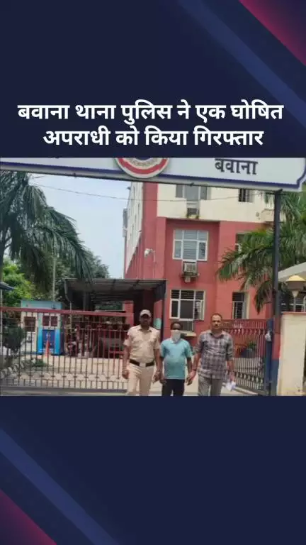 नरेला: बवाना थाना पुलिस ने एक घोषित अपराधी को गिरफ्तार किया