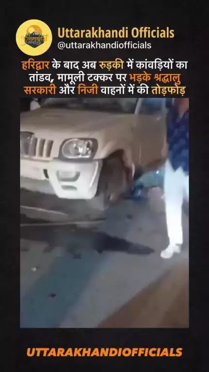 हरिद्वार के बाद अब रुड़की में कांवड़ियों का तांडव, मामूली टक्कर पर भड़के श्रद्धालु — सरकारी और निजी वाहनों में की तोड़फोड़