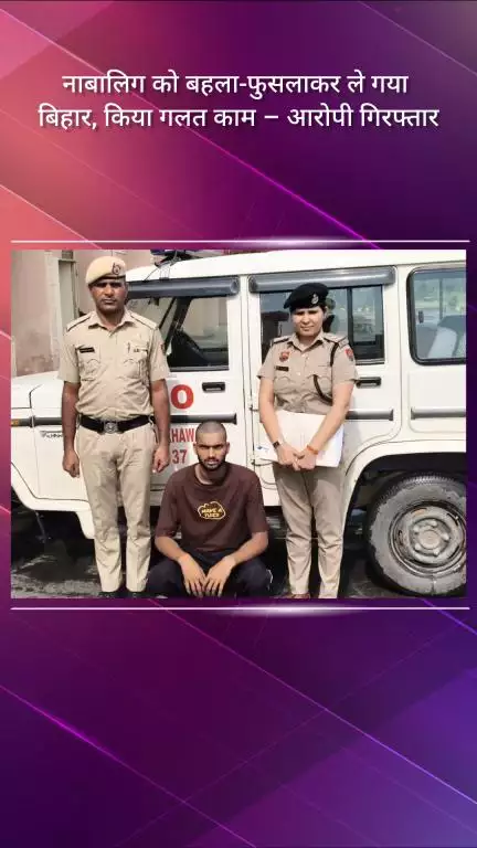 फरीदाबाद: नाबालिग को बहला-फुसलाकर बिहार ले जाकर किया दुष्कर्म, आरोपी गिरफ्तार