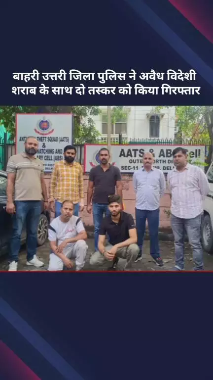 अलीपुर: बाहरी उत्तरी जिला पुलिस ने अवैध विदेशी शराब के साथ दो तस्करों को गिरफ्तार किया