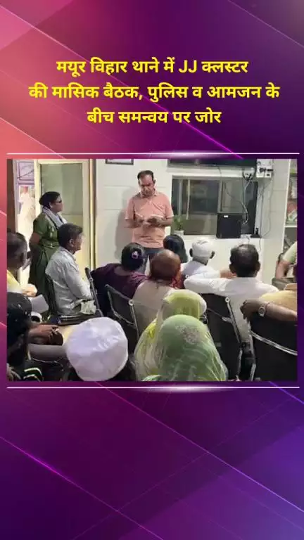 मयूर विहार: मयूर विहार थाने में जेजे क्लस्टर की मासिक बैठक, पुलिस और जनता के बीच समन्वय पर ज़ोर