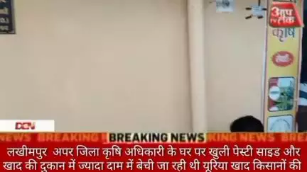 लखीमपुर अपर जिला कृषि अधिकारी के घर पर खुली पेस्टी साइड और खाद की दुकान में ज्यादा दाम में बेची जा रही थी यूरिया खाद किस