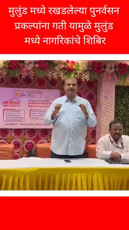 मुलुंड मध्ये रखडलेल्या पुनर्वसन प्रकल्पांना गती यामुळे मुलुंड मध्ये नागरिकांचे शिबिर