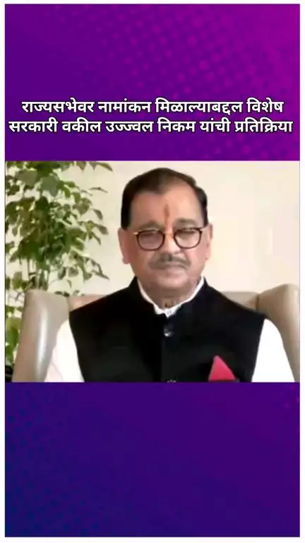 राज्यसभेवर नामांकन मिळाल्याबद्दल विशेष सरकारी वकील उज्ज्वल निकम यांची प्रतिक्रिया