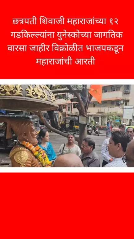 छत्रपती शिवाजी महाराजांच्या १२ गडकिल्ल्यांना 
युनेस्कोच्या जागतिक वारसा जाहीर विक्रोळीत 
भाजपकडून महाराजांची आरती