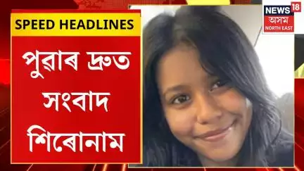 SPEED HEADLINES | দিল্লীৰ যমুনাত উদ্ধাৰ ছদিনে সন্ধানহীন হৈ থকা ত্ৰিপুৰাৰ স্নেহা দেৱনাথৰ মৃতদেহ |