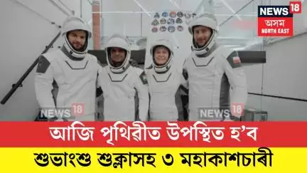 shubhanshu shukla| আজি পৃথিৱীত উপস্থিত হ’ব শুভাংশু শুক্লাসহ ৩ মহাকাশচাৰী| N18G