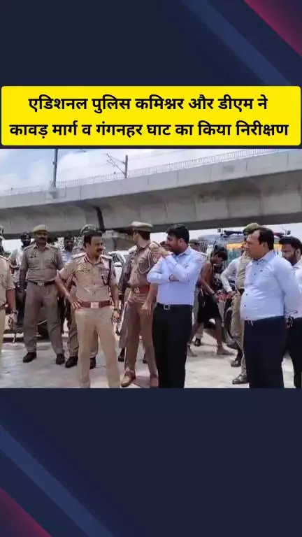 गाज़ियाबाद: एडिशनल पुलिस कमिश्नर और डीएम ने मुरादनगर गंगनहर घाट का किया निरीक्षण, कावड़ मार्ग पर तैनात पुलिस कर्मियों को दिए निर्देश