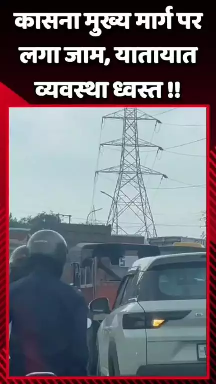 दादरी: कासना मुख्य मार्ग पर लगा जाम, यातायात व्यवस्था हुई ध्वस्त