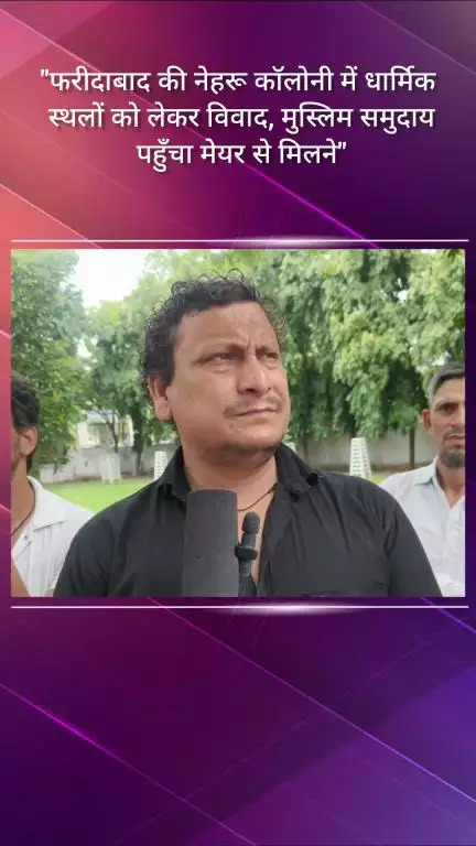फरीदाबाद: फरीदाबाद की नेहरू कॉलोनी में धार्मिक स्थलों को लेकर विवाद, मुस्लिम समुदाय मेयर से मिलने पहुंचा