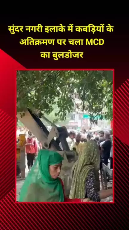 सीलमपुर: सुंदर नगरी इलाके में कबड़ियों के अतिक्रमण पर MCD का बुलडोजर चला