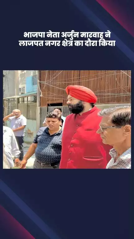 डिफेन्स कॉलोनी: भाजपा नेता अर्जुन मारवाह ने लाजपत नगर क्षेत्र का दौरा किया, स्थानीय निवासियों से की सीधी बातचीत