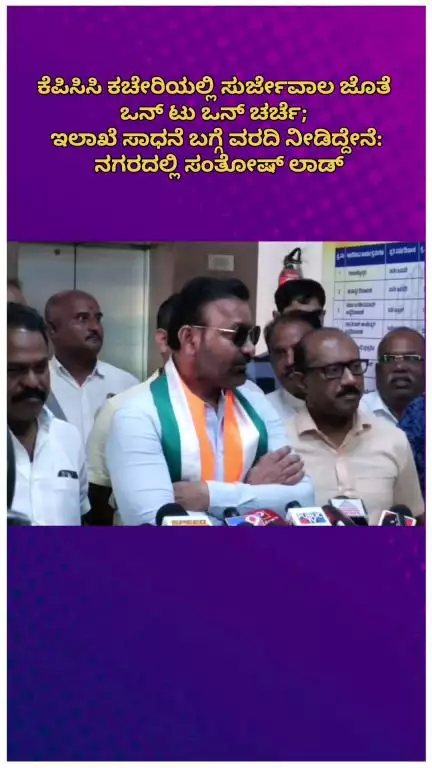 ಬೆಂಗಳೂರು ಉತ್ತರ: ಕೆಪಿಸಿಸಿ ಕಚೇರಿಯಲ್ಲಿ ಸುರ್ಜೇವಾಲ ಜೊತೆ ಒನ್ ಟು ಒನ್ ಚರ್ಚೆ; ಇಲಾಖೆ ಸಾಧನೆ ಬಗ್ಗೆ ವರದಿ ನೀಡಿದ್ದೇನೆ: ನಗರದಲ್ಲಿ ಸಂತೋಷ್ ಲಾಡ್