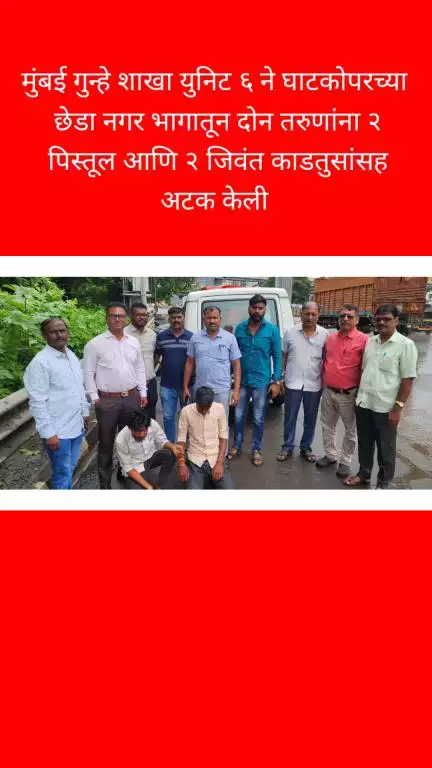 मुंबई गुन्हे शाखा युनिट ६ ने घाटकोपरच्या छेडा नगर 
भागातून दोन तरुणांना २ पिस्तूल आणि २ जिवंत 
काडतुसांसह अटक केली