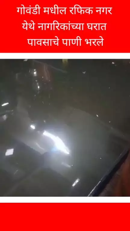गोवंडी मधील रफिक नगर येथे नागरिकांच्या घरात 
पावसाचे पाणी भरले