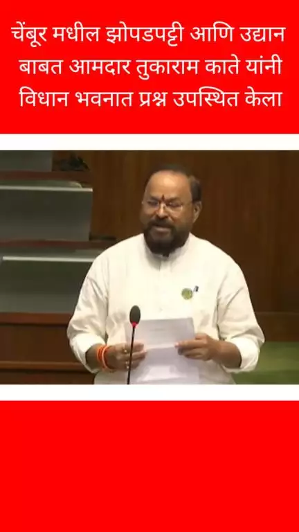 चेंबूरमधील झोपडपट्टी आणि उद्यानाबाबत आमदार तुकाराम काते यांनी विधान भवनात उपस्थित केला प्रश्न