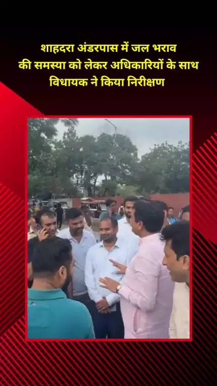 शाहदरा: जलभराव की समस्या पर शाहदरा अंडरपास में विधायक ने अधिकारियों के साथ किया निरीक्षण
