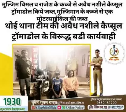 #सीकर
🔸थोई थाना टीम की अवैध नशीले कैप्सूल ट्रॉमाडोल के विरूद्ध बडी कार्यवाही
▪️मुल्जिम विमल व राजेश के कब्जे से अवैध नशीले कैप्सूल ट्रॉमाडोल किये जब्त,मुल्जिमान के कब्जे से एक मोटरसाईकिल की जब्त