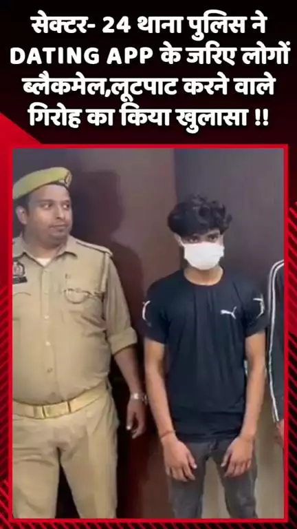 गौतम बुद्ध नगर: सेक्टर-24 थाना पुलिस ने DATING APP के जरिए लोगों को ब्लैकमेल और लूटपाट करने वाले गिरोह का किया खुलासा