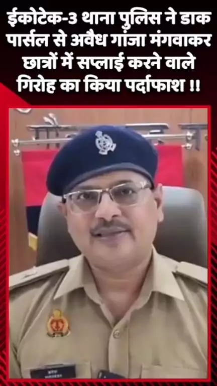 दादरी: ईकोटेक-3 थाना पुलिस ने डाक पार्सल से अवैध गांजा मंगवाकर छात्रों में सप्लाई करने वाले गिरोह का किया पर्दाफाश