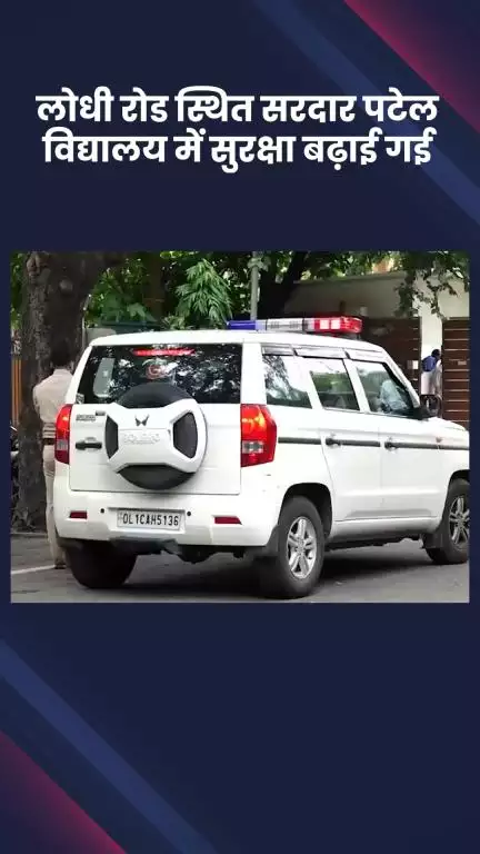 डिफेन्स कॉलोनी: बम की धमकी के बाद लोधी रोड स्थित सरदार पटेल विद्यालय में सुरक्षा बढ़ाई गई