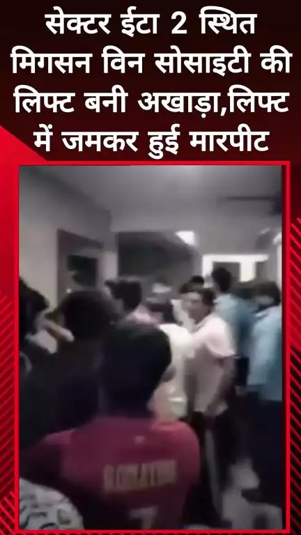 दादरी: सेक्टर ईटा 2 स्थित मिगसन विन सोसाइटी की लिफ्ट बनी अखाड़ा, लिफ्ट में जमकर हुई मारपीट
