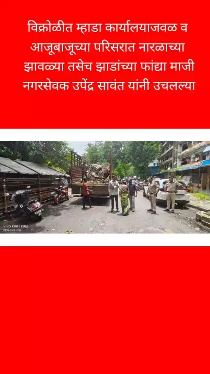 विक्रोळीत म्हाडा कार्यालयाजवळ व परिसरात नारळाच्या झावळ्या व झाडांच्या फांद्या माजी नगरसेवक उपेंद्र सावंत यांनी उचलल्या