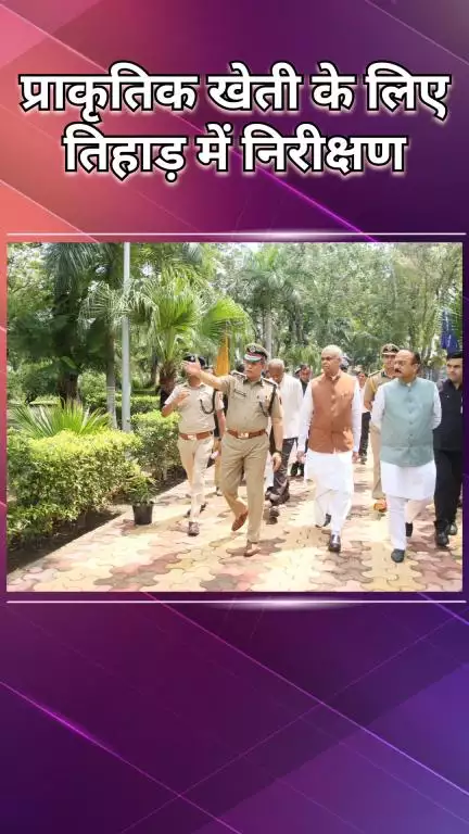 द्वारका: तिहाड़ जेल में प्राकृतिक खेती और कैदियों के पुनर्वास के लिए राज्यपाल ने किया निरीक्षण व मार्गदर्शन
