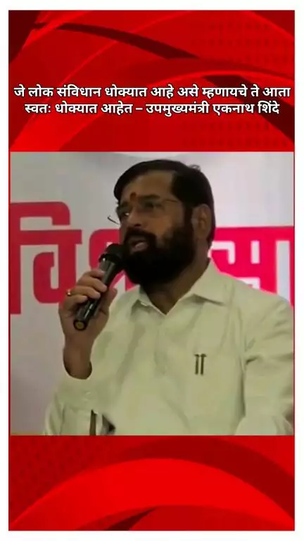 जे लोक संविधान धोक्यात आहे असे म्हणायचे ते आता स्वतः धोक्यात आहेत : उपमुख्यमंत्री एकनाथ शिंदे
