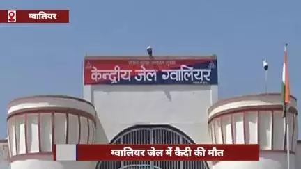 ग्वालियर जेल में हत्या के आरोपी कैदी की हार्ट अटैक से हुई मौत
