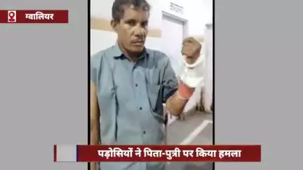 ग्वालियर में पड़ोसियों ने पिता-पुत्री पर किया हमला, पहले पीटा, फिर बका से किया वार