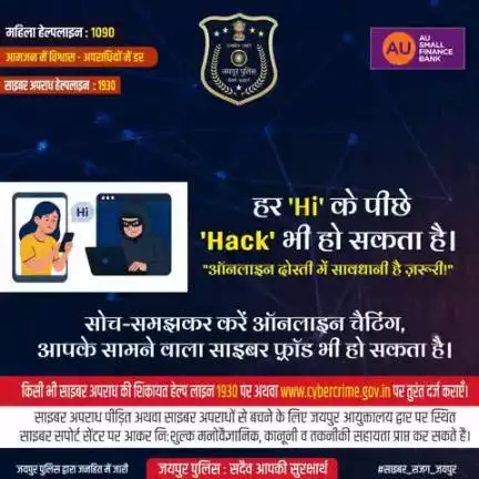 हर 'Hi' के पीछे 'Hack' भी हो सकता है।
"ऑनलाइन दोस्ती में सावधानी है ज़रूरी!"
सोच-समझकर करें ऑनलाइन चैटिंग, आपके सामने वाला साइबर फ़्रॉड भी हो सकता है।
किसी भी साइबर अपराध की शिकायत 1930 या https://cybercrime.gov.in पर दर्ज कराएँ।