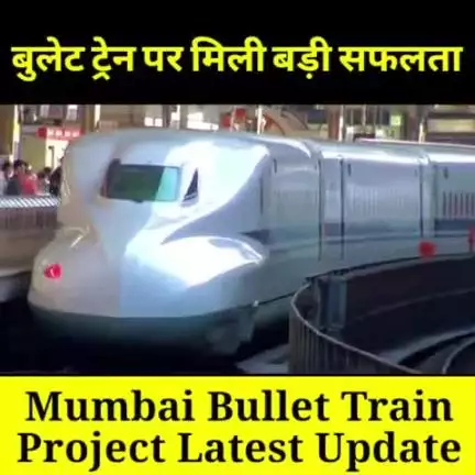 बुलेट ट्रेन पर मिली बड़ी सफलता - Mumbai Ahmedabad Bullet Train Project Development Latest Update