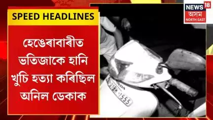 Morning Speed Headlines : হেঙেৰাবাৰীত ভতিজাকে হানি খুচি হত্যা কৰিছিল অনিল ডেকাক | Guwahati Stabbing